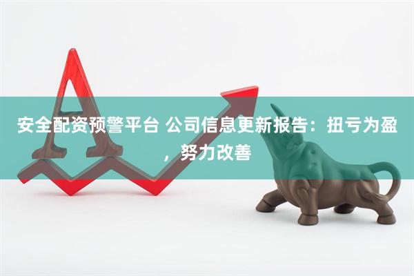 安全配资预警平台 公司信息更新报告：扭亏为盈，努力改善