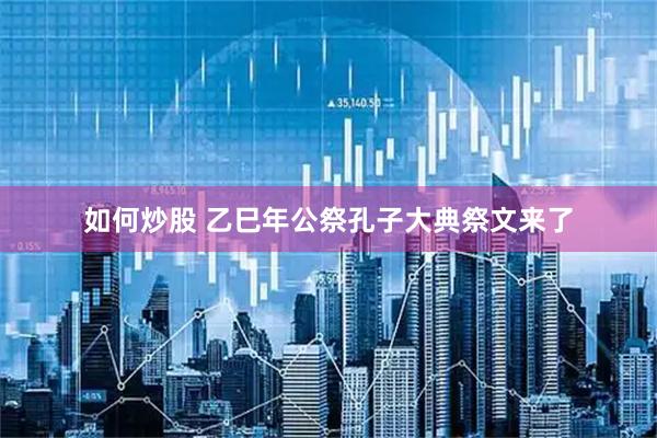 如何炒股 乙巳年公祭孔子大典祭文来了