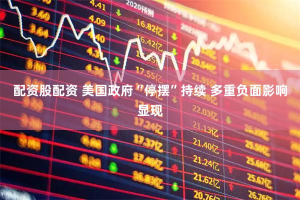 配资股配资 美国政府“停摆”持续 多重负面影响显现