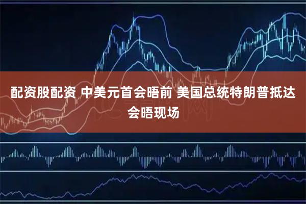 配资股配资 中美元首会晤前 美国总统特朗普抵达会晤现场