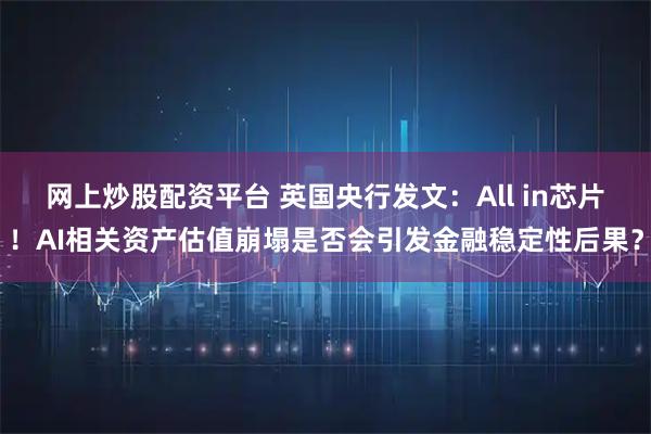 网上炒股配资平台 英国央行发文：All in芯片！AI相关资产估值崩塌是否会引发金融稳定性后果？