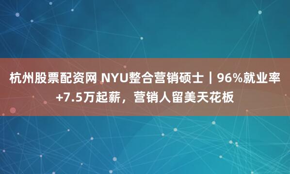 杭州股票配资网 NYU整合营销硕士｜96%就业率+7.5万起薪，营销人留美天花板