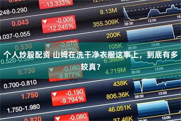 个人炒股配资 山姆在洗干净衣服这事上，到底有多较真？